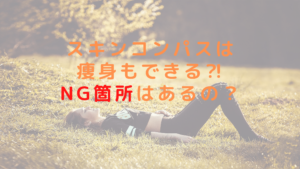 スキンコンパスは痩身もできる⁈NG箇所はあるの？